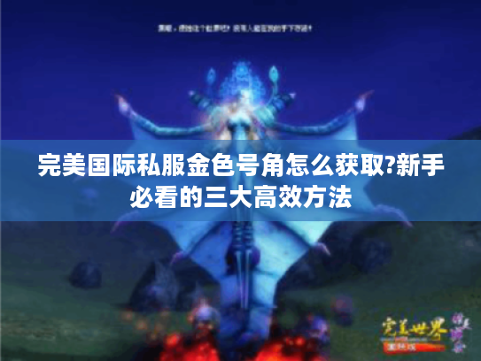 完美国际私服金色号角怎么获取?新手必看的三大高效方法