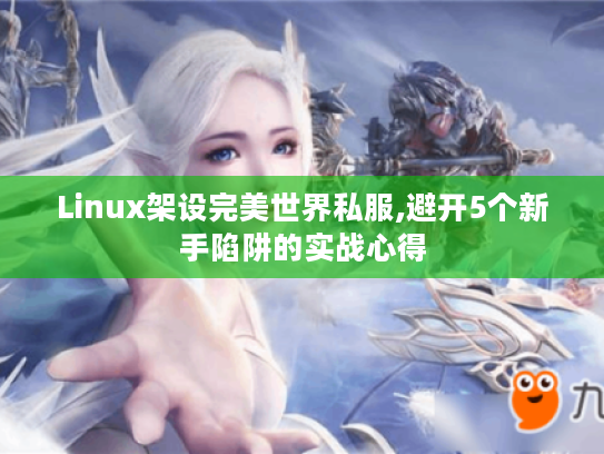 Linux架设完美世界私服,避开5个新手陷阱的实战心得