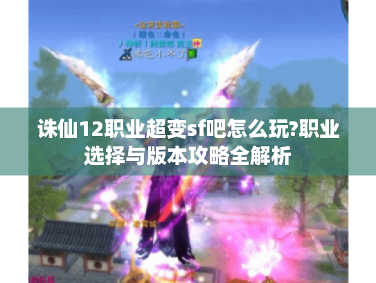 诛仙12职业超变sf吧怎么玩?职业选择与版本攻略全解析