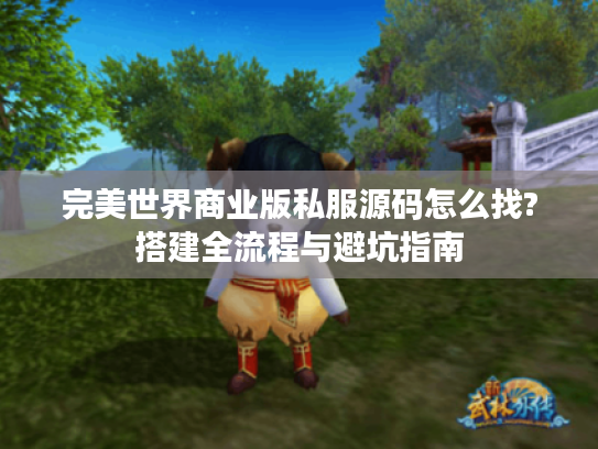 完美世界商业版私服源码怎么找?搭建全流程与避坑指南