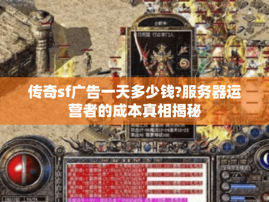 传奇sf广告一天多少钱?服务器运营者的成本真相揭秘
