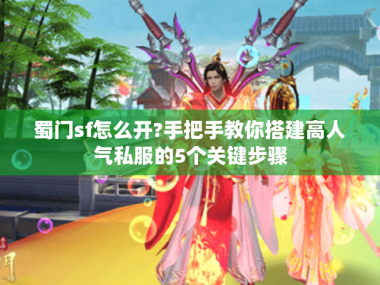 蜀门sf怎么开?手把手教你搭建高人气私服的5个关键步骤