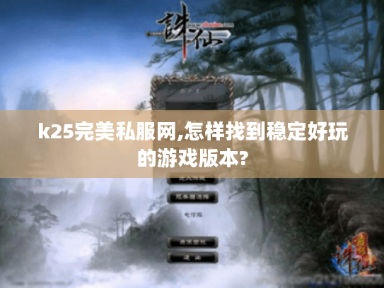 k25完美私服网,怎样找到稳定好玩的游戏版本?