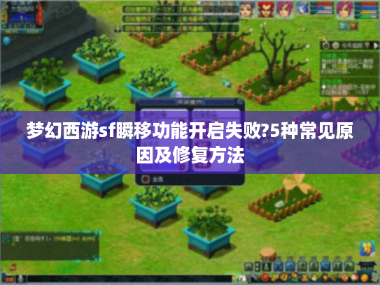 梦幻西游sf瞬移功能开启失败?5种常见原因及修复方法