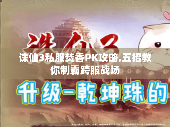 诛仙3私服焚香PK攻略,五招教你制霸跨服战场 诛仙3私服焚香PK攻略,五招教你制霸跨服战场