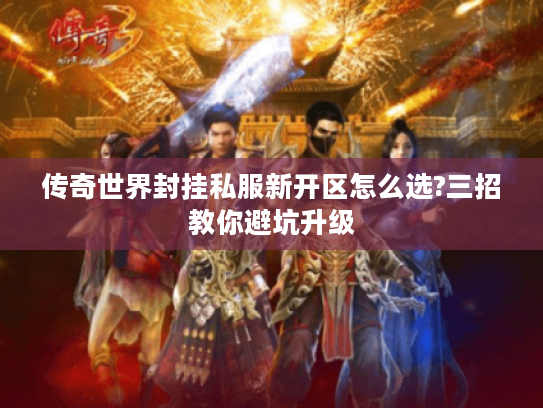 传奇世界封挂私服新开区怎么选?三招教你避坑升级