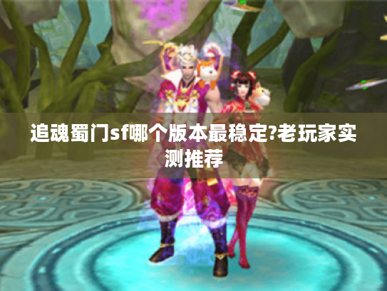 追魂蜀门sf哪个版本最稳定?老玩家实测推荐