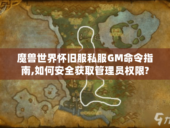 魔兽世界怀旧服私服GM命令指南,如何安全获取管理员权限?
