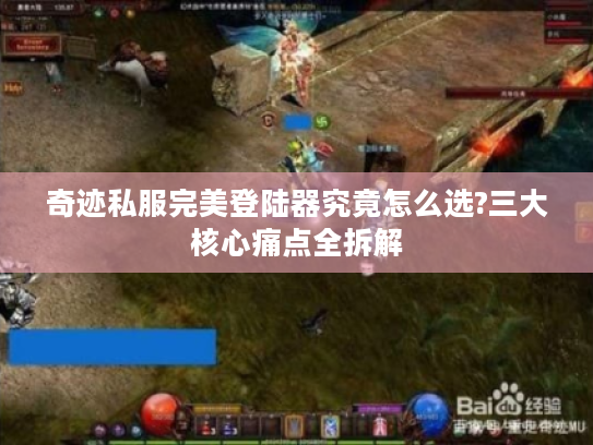 奇迹私服完美登陆器究竟怎么选?三大核心痛点全拆解