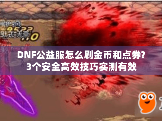 DNF公益服怎么刷金币和点券?3个安全高效技巧实测有效