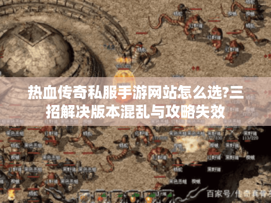 热血传奇私服手游网站怎么选?三招解决版本混乱与攻略失效