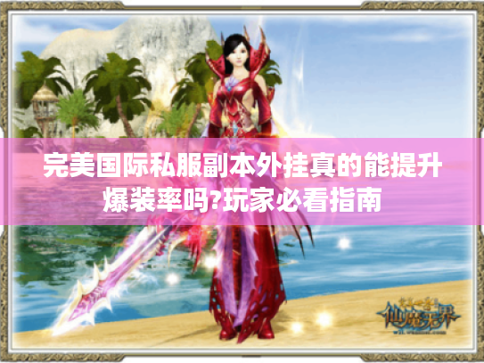 完美国际私服副本外挂真的能提升爆装率吗?玩家必看指南