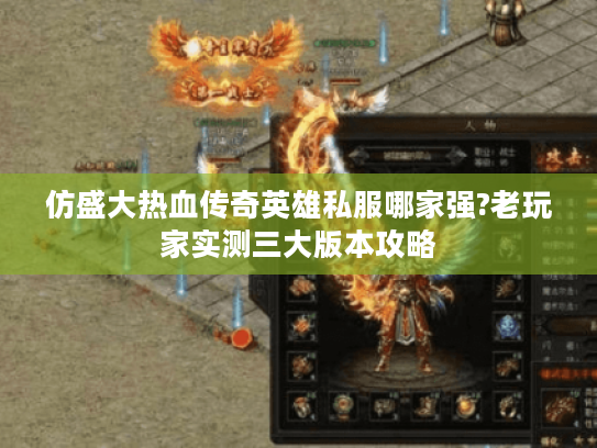 仿盛大热血传奇英雄私服哪家强?老玩家实测三大版本攻略