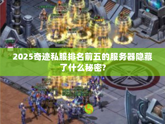 2025奇迹私服排名前五的服务器隐藏了什么秘密?