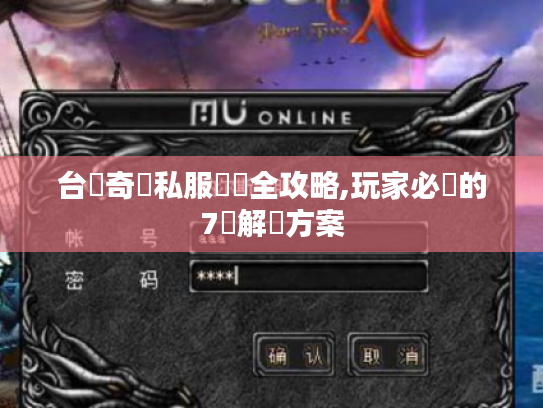 台灣奇蹟私服亂碼全攻略,玩家必備的7種解決方案