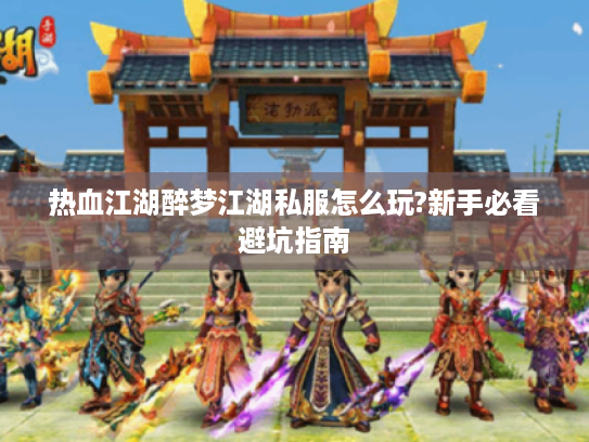 热血江湖醉梦江湖私服怎么玩?新手必看避坑指南