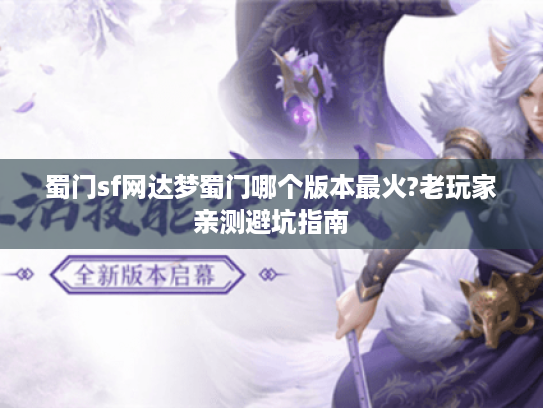 蜀门sf网达梦蜀门哪个版本最火?老玩家亲测避坑指南 蜀门sf网达梦蜀门哪个版本最火?老玩家亲测避坑指南