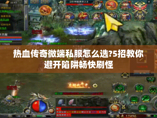 热血传奇微端私服怎么选?5招教你避开陷阱畅快刷怪