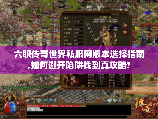 六职传奇世界私服网版本选择指南,如何避开陷阱找到真攻略?