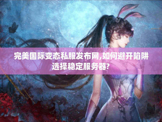 完美国际变态私服发布网,如何避开陷阱选择稳定服务器?
