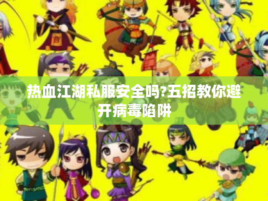 热血江湖私服安全吗?五招教你避开病毒陷阱 热血江湖私服安全吗?五招教你避开病毒陷阱