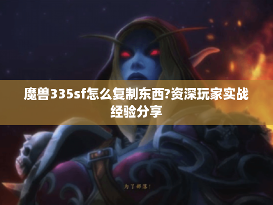 魔兽335sf怎么复制东西?资深玩家实战经验分享 魔兽335sf怎么复制东西?资深玩家实战经验分享