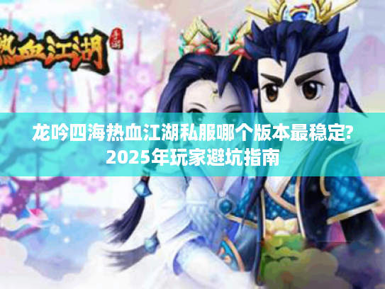 龙吟四海热血江湖私服哪个版本最稳定?2025年玩家避坑指南