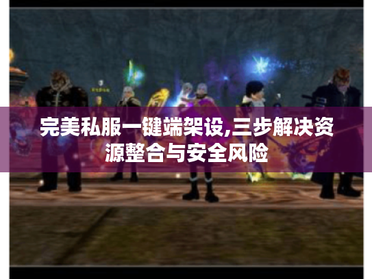 完美私服一键端架设,三步解决资源整合与安全风险