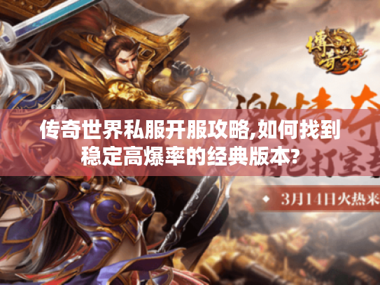 传奇世界私服开服攻略,如何找到稳定高爆率的经典版本?