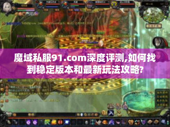 魔域私服91.com深度评测,如何找到稳定版本和最新玩法攻略?