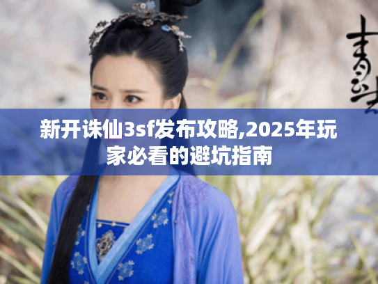 新开诛仙3sf发布攻略,2025年玩家必看的避坑指南