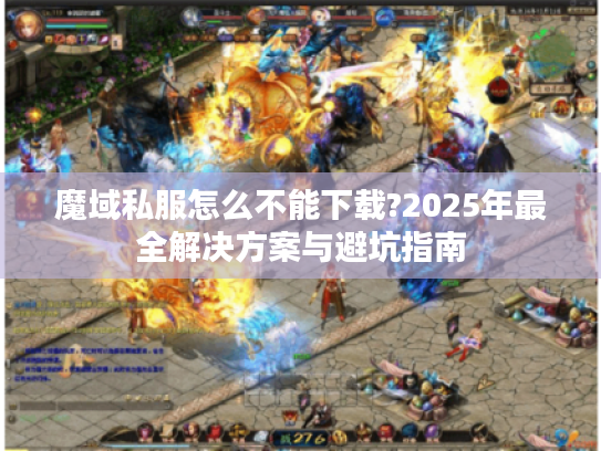 魔域私服怎么不能下载?2025年最全解决方案与避坑指南
