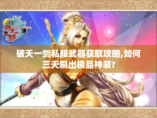 破天一剑私服武器获取攻略,如何三天刷出极品神装?
