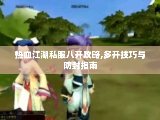 热血江湖私服八开攻略,多开技巧与防封指南