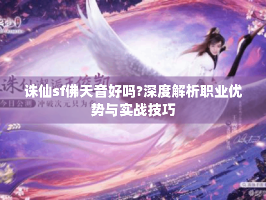 诛仙sf佛天音好吗?深度解析职业优势与实战技巧