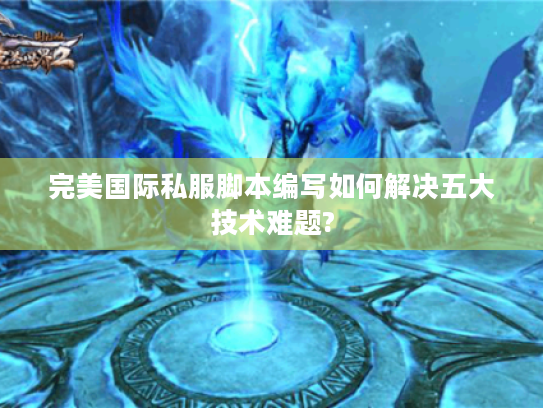 完美国际私服脚本编写如何解决五大技术难题?