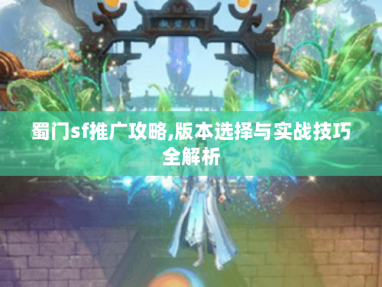 蜀门sf推广攻略,版本选择与实战技巧全解析