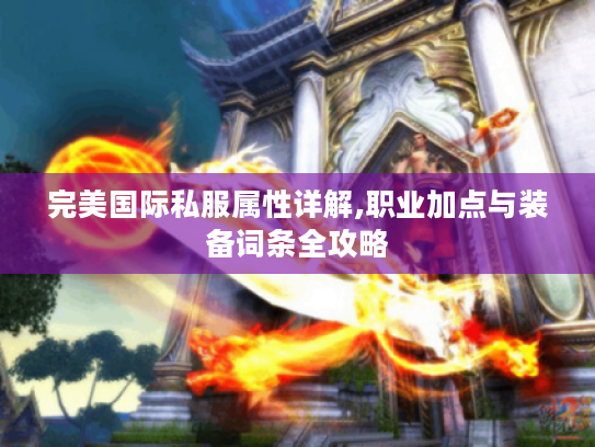 完美国际私服属性详解,职业加点与装备词条全攻略