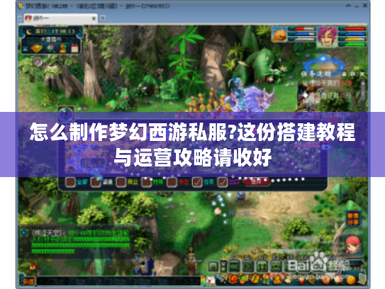 怎么制作梦幻西游私服?这份搭建教程与运营攻略请收好
