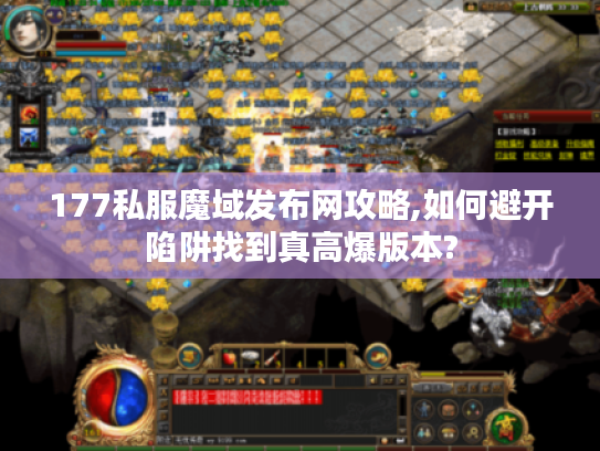 177私服魔域发布网攻略,如何避开陷阱找到真高爆版本?
