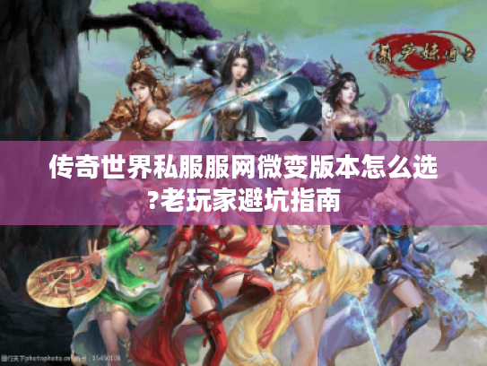 传奇世界私服服网微变版本怎么选?老玩家避坑指南