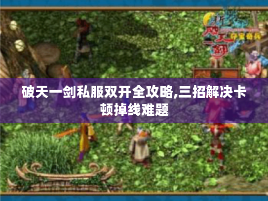 破天一剑私服双开全攻略,三招解决卡顿掉线难题