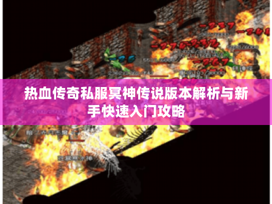 热血传奇私服冥神传说版本解析与新手快速入门攻略 热血传奇私服冥神传说版本解析与新手快速入门攻略