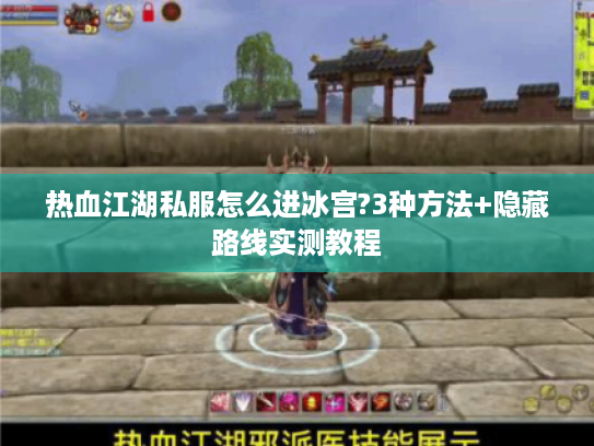 热血江湖私服怎么进冰宫?3种方法+隐藏路线实测教程