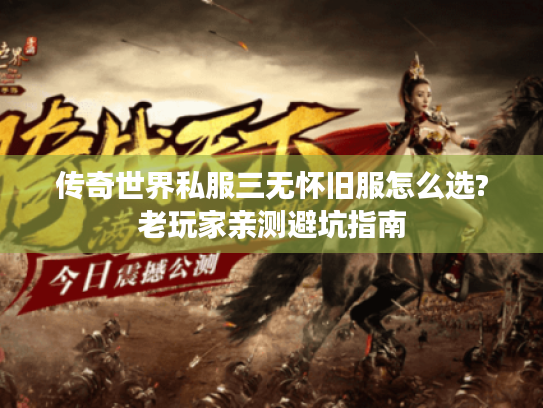 传奇世界私服三无怀旧服怎么选?老玩家亲测避坑指南