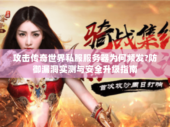 攻击传奇世界私服服务器为何频发?防御漏洞实测与安全升级指南