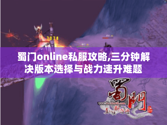 蜀门online私服攻略,三分钟解决版本选择与战力速升难题 蜀门online私服攻略,三分钟解决版本选择与战力速升难题