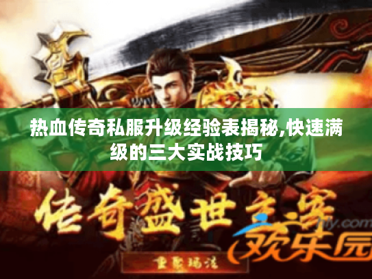 热血传奇私服升级经验表揭秘,快速满级的三大实战技巧