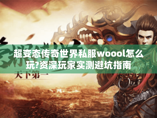 超变态传奇世界私服woool怎么玩?资深玩家实测避坑指南