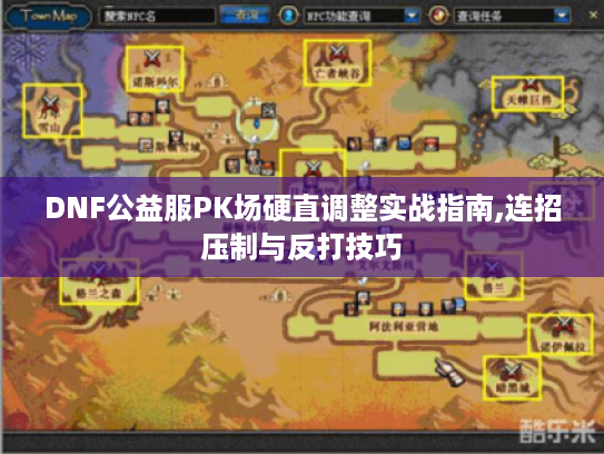 DNF公益服PK场硬直调整实战指南,连招压制与反打技巧